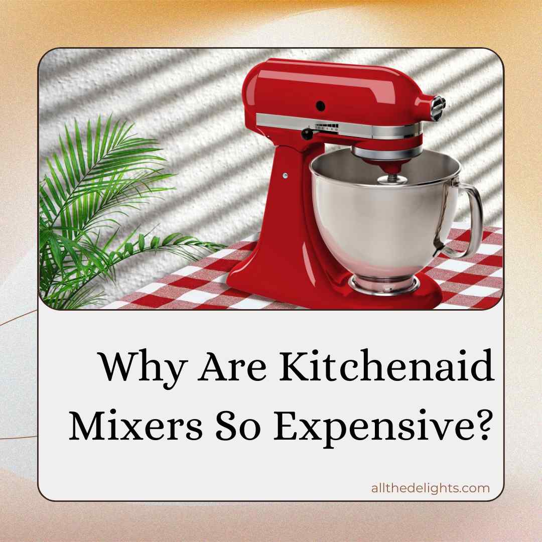 Why Are Kitchenaid Mixers So Expensive